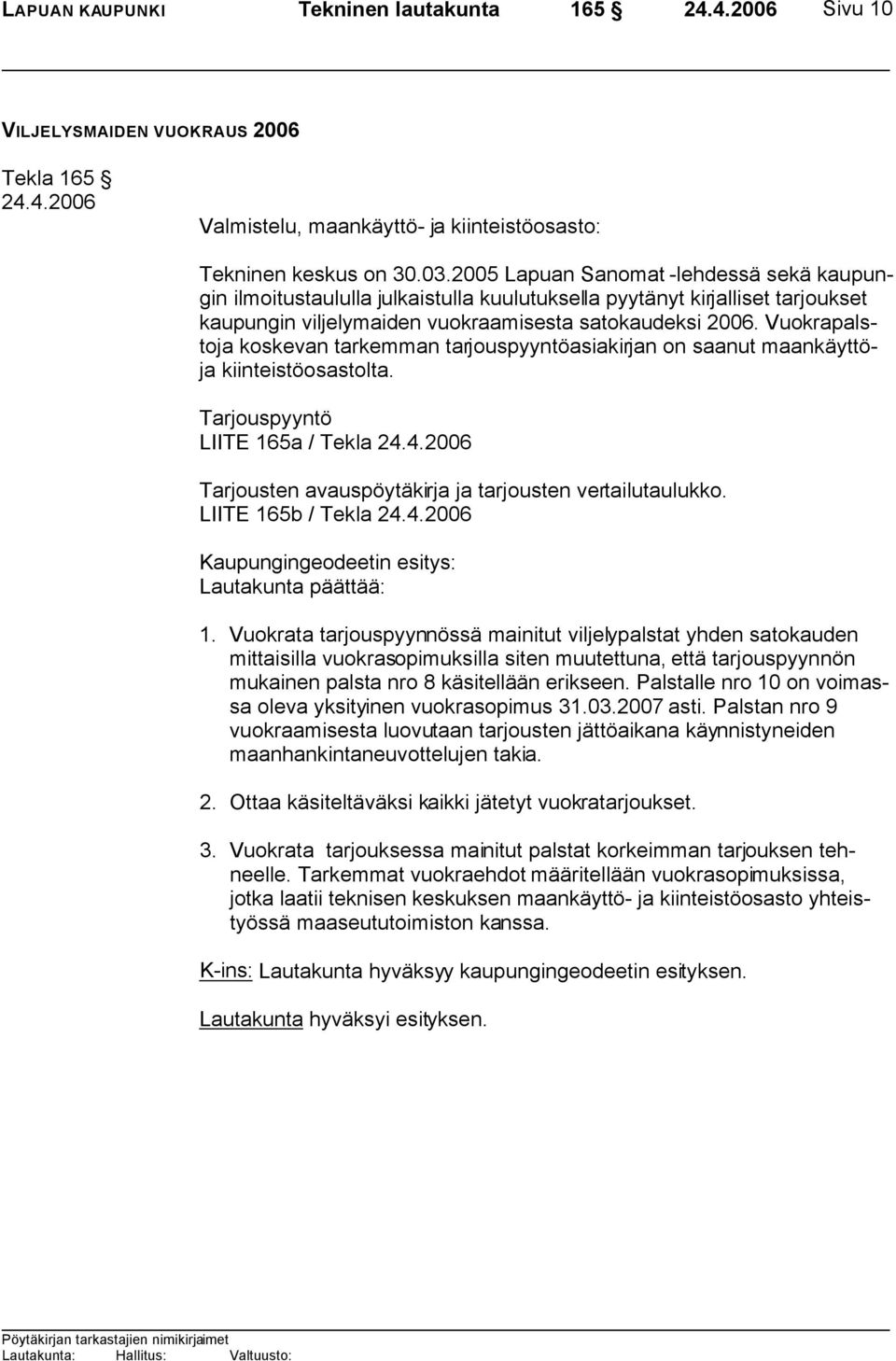 Vuokrapalstoja koskevan tarkemman tarjouspyyntöasiakirjan on saanut maankäyttöja kiinteistöosastolta. Tarjouspyyntö LIITE 165a / Tekla Tarjousten avauspöytäkirja ja tarjousten vertailutaulukko.