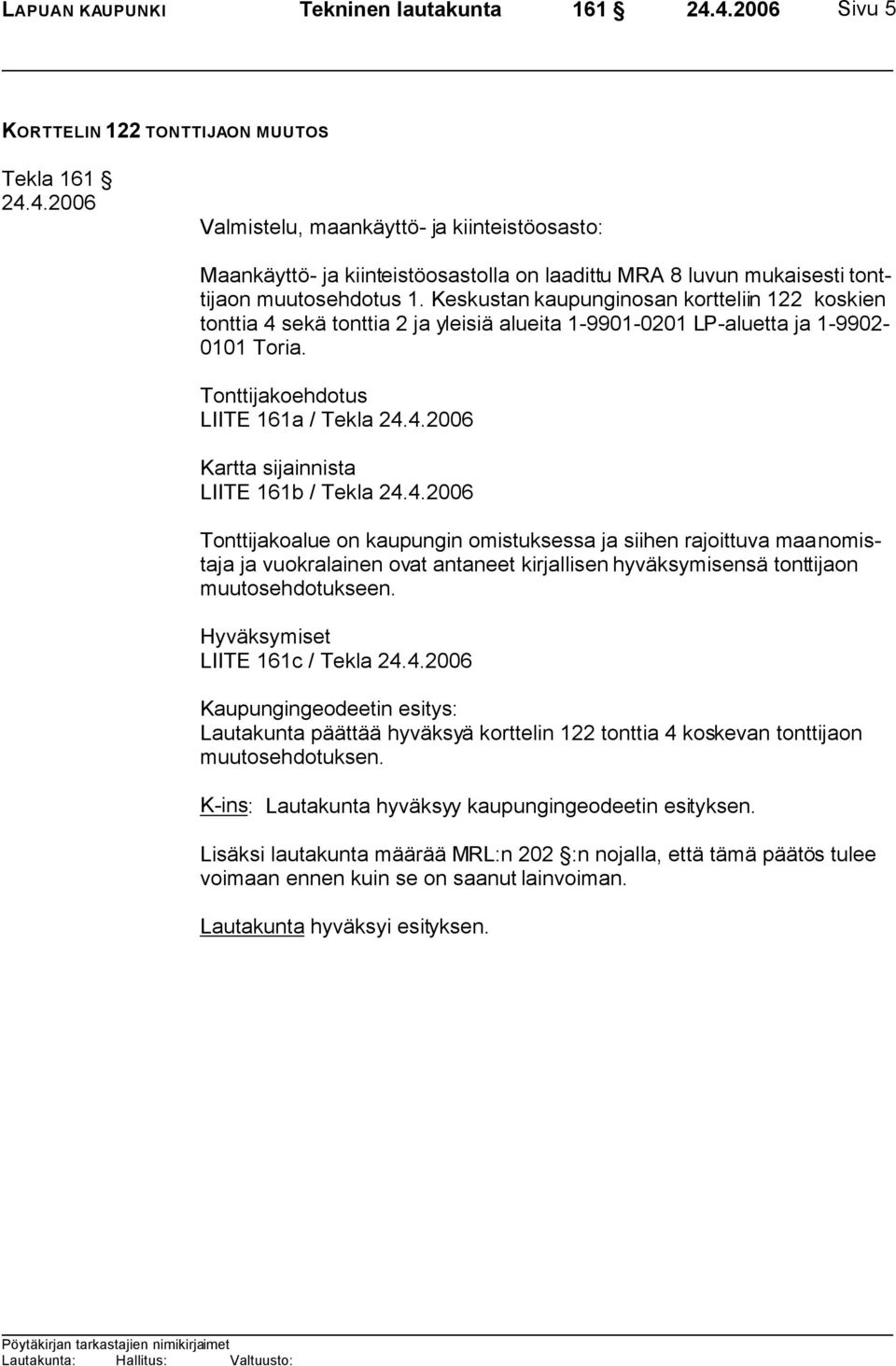 Tonttijakoehdotus LIITE 161a / Tekla Kartta sijainnista LIITE 161b / Tekla Tonttijakoalue on kaupungin omistuksessa ja siihen rajoittuva maanomistaja ja vuokralainen ovat antaneet kirjallisen