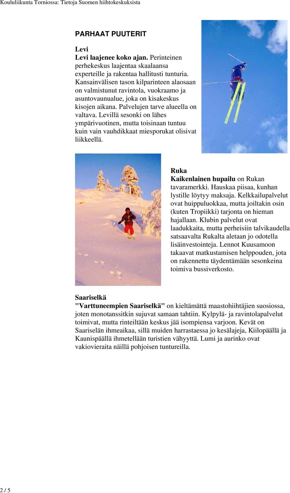 Levillä sesonki on lähes ympärivuotinen, mutta toisinaan tuntuu kuin vain vauhdikkaat miesporukat olisivat liikkeellä. Ruka Kaikenlainen hupailu on Rukan tavaramerkki.