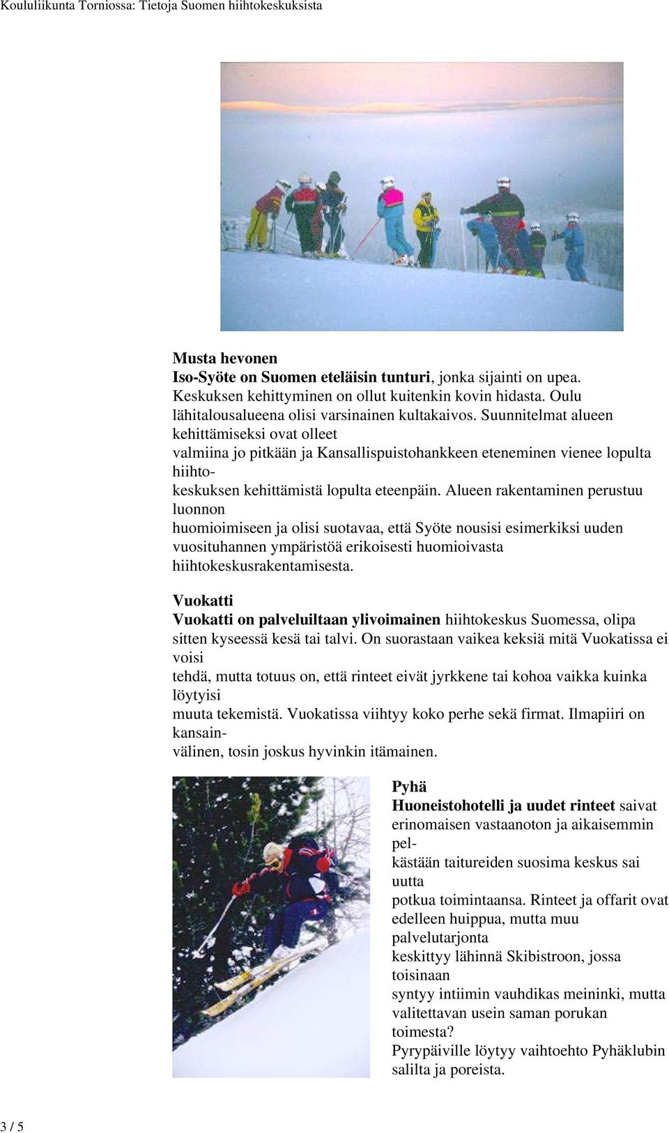 Alueen rakentaminen perustuu luonnon huomioimiseen ja olisi suotavaa, että Syöte nousisi esimerkiksi uuden vuosituhannen ympäristöä erikoisesti huomioivasta hiihtokeskusrakentamisesta.