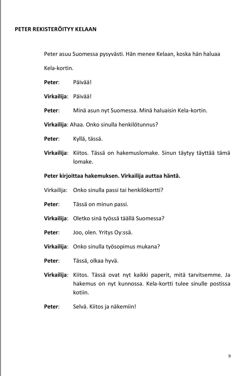 Virkailija auttaa häntä. Virkailija: Onko sinulla passi tai henkilökortti? Tässä on minun passi. Virkailija: Oletko sinä työssä täällä Suomessa? Joo, olen. Yritys Oy:ssä.