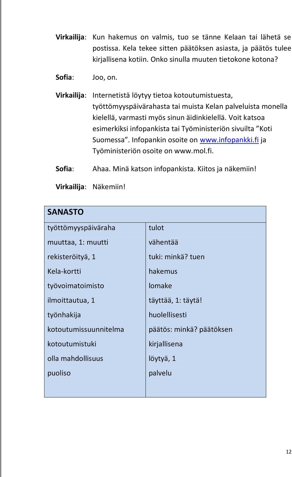 Voit katsoa esimerkiksi infopankista tai Työministeriön sivuilta Koti Suomessa. Infopankin osoite on www.infopankki.fi ja Työministeriön osoite on www.mol.fi. Ahaa. Minä katson infopankista.