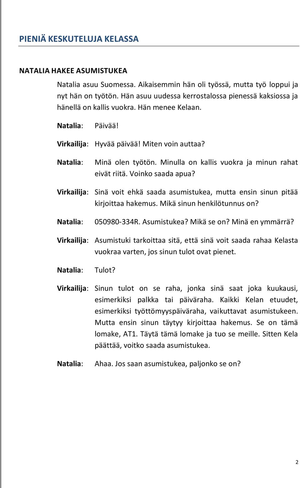 Minulla on kallis vuokra ja minun rahat eivät riitä. Voinko saada apua? Virkailija: Sinä voit ehkä saada asumistukea, mutta ensin sinun pitää kirjoittaa hakemus. Mikä sinun henkilötunnus on?