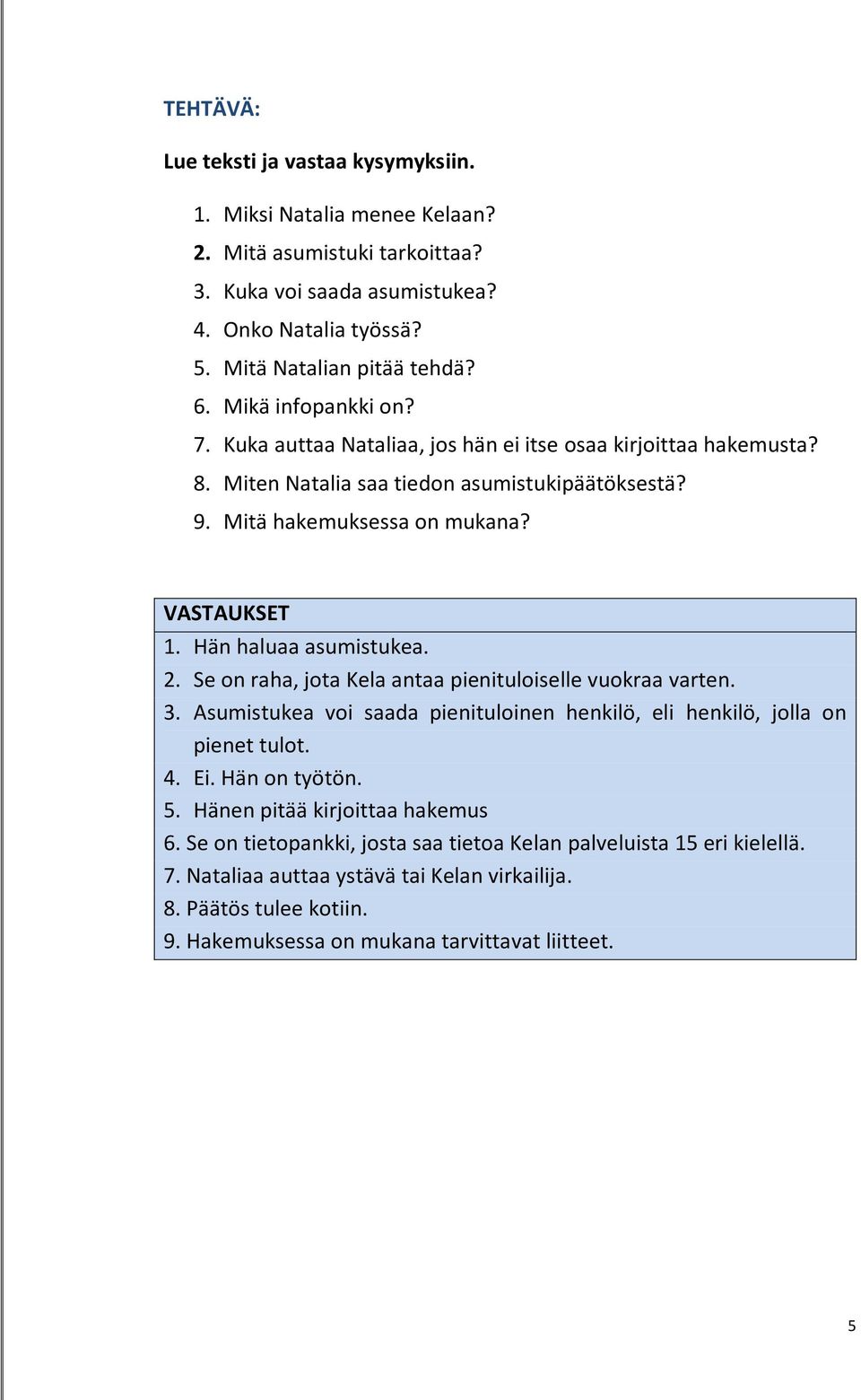 Hän haluaa asumistukea. 2. Se on raha, jota Kela antaa pienituloiselle vuokraa varten. 3. Asumistukea voi saada pienituloinen henkilö, eli henkilö, jolla on pienet tulot. 4. Ei. Hän on työtön. 5.