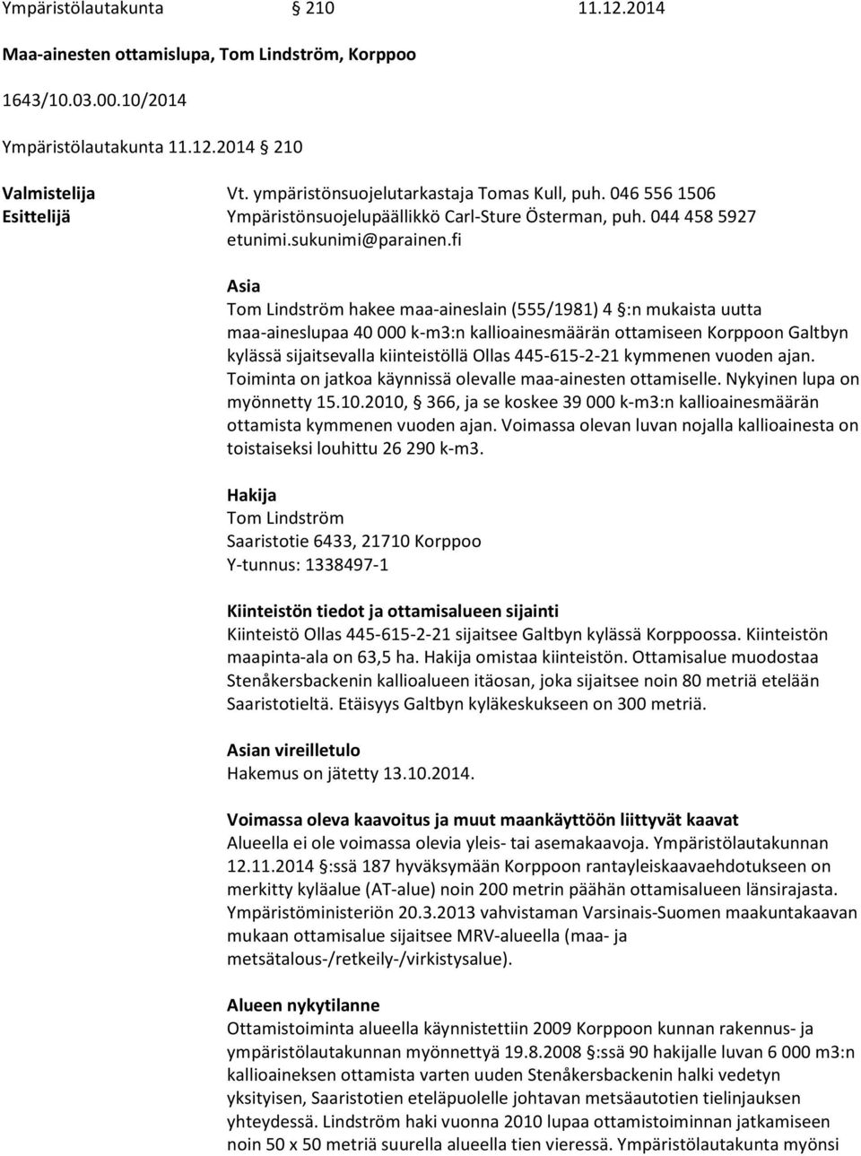 fi Asia Tom Lindström hakee maa-aineslain (555/1981) 4 :n mukaista uutta maa-aineslupaa 40 000 k-m3:n kallioainesmäärän ottamiseen Korppoon Galtbyn kylässä sijaitsevalla kiinteistöllä Ollas