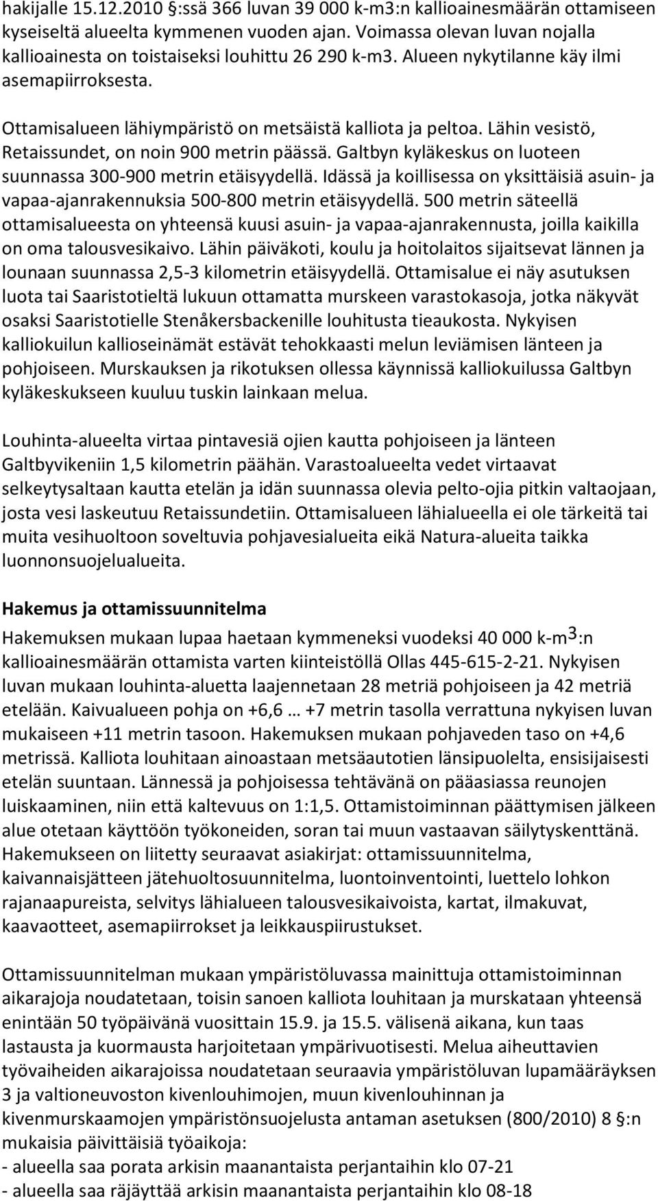 Lähin vesistö, Retaissundet, on noin 900 metrin päässä. Galtbyn kyläkeskus on luoteen suunnassa 300-900 metrin etäisyydellä.