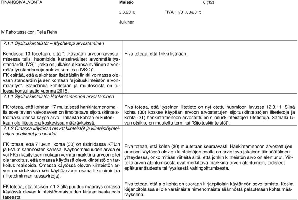 1 Sijoituskiinteistöt Myöhempi arvostaminen Kohdassa 13 todetaan, että käypään arvoon arvostamisessa tulisi huomioida kansainväliset arvonmääritysstandardit (IVS), jotka on julkaissut kansainvälinen