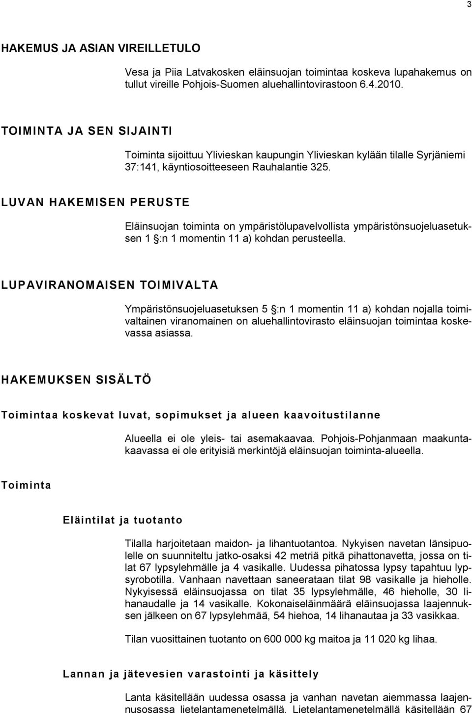LUVAN HAKEMISEN PERUSTE Eläinsuojan toiminta on ympäristölupavelvollista ympäristönsuojeluasetuksen 1 :n 1 momentin 11 a) kohdan perusteella.