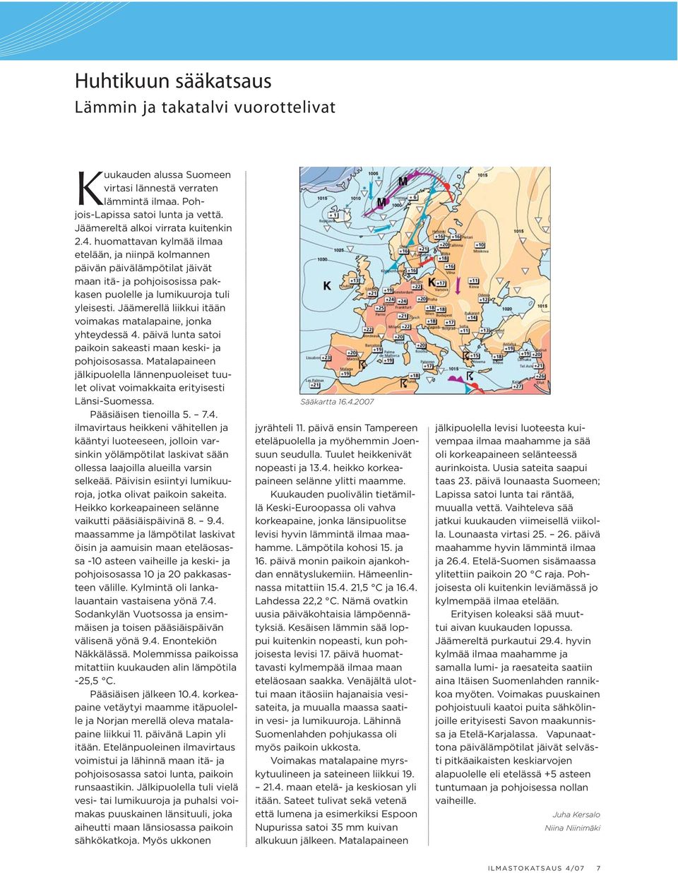 Jäämerellä liikkui itään voimakas matalapaine, jonka yhteydessä 4. päivä lunta satoi paikoin sakeasti maan keski- ja pohjoisosassa.