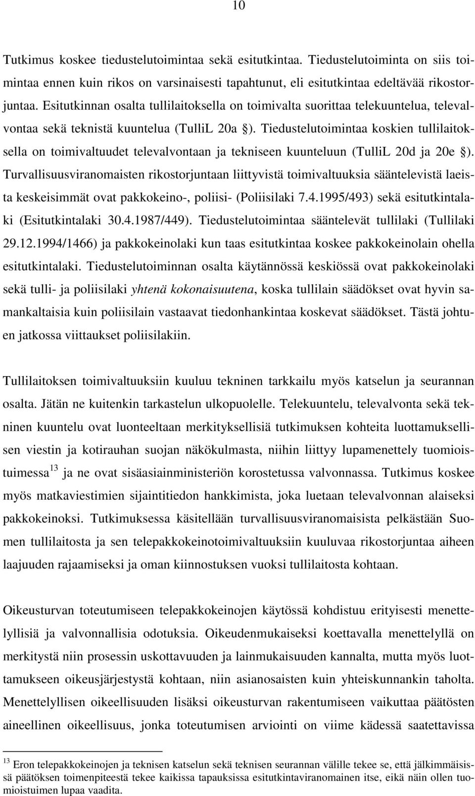 Tiedustelutoimintaa koskien tullilaitoksella on toimivaltuudet televalvontaan ja tekniseen kuunteluun (TulliL 20d ja 20e ).