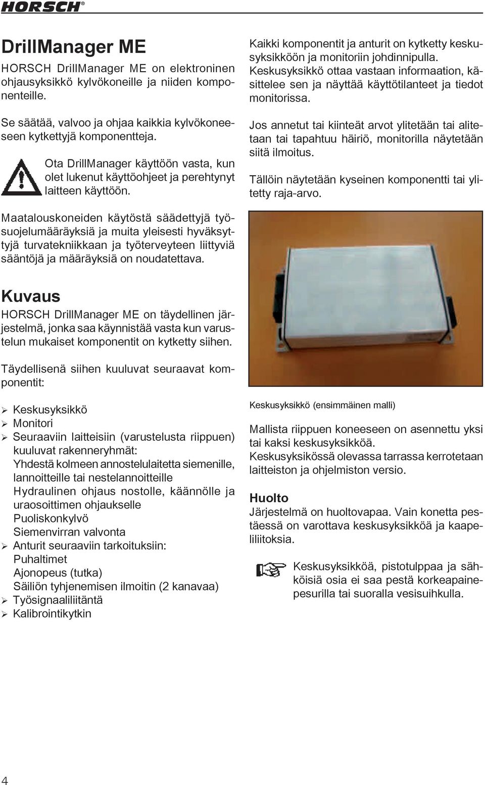 Keskusyksikkö ottaa vastaan informaation, käsittelee sen ja näyttää käyttötilanteet ja tiedot monitorissa.