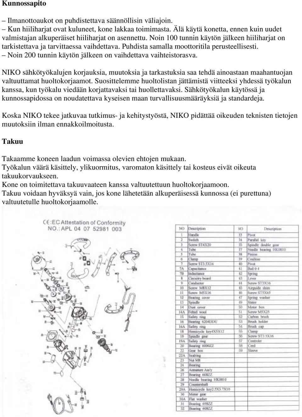 Puhdista samalla moottoritila perusteellisesti. Noin 200 tunnin käytön jälkeen on vaihdettava vaihteistorasva.