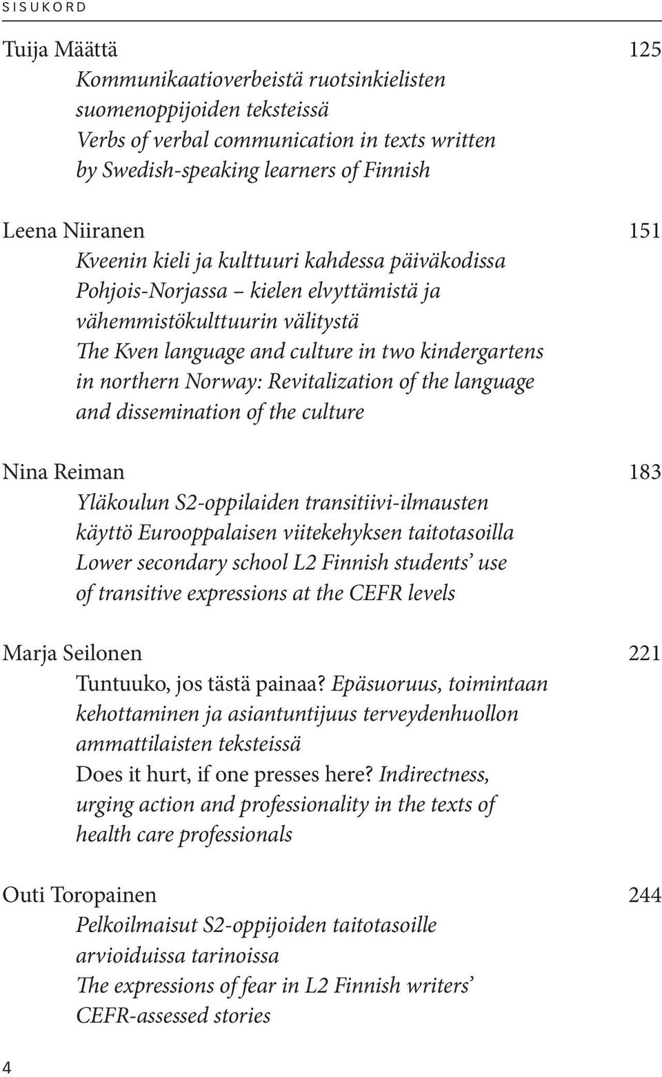 Norway: Revitalization of the language and dissemination of the culture Nina Reiman 183 Yläkoulun S2-oppilaiden transitiivi-ilmausten käyttö Eurooppalaisen viitekehyksen taitotasoilla Lower secondary