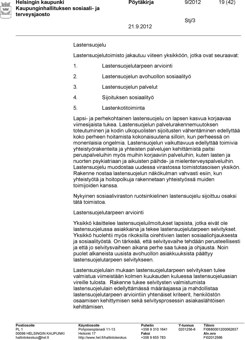 Lastensuojelun palvelurakennemuutoksen toteutuminen ja kodin ulkopuolisten sijoitusten vähentäminen edellyttää koko perheen hoitamista kokonaisuutena silloin, kun perheessä on monenlaisia ongelmia.