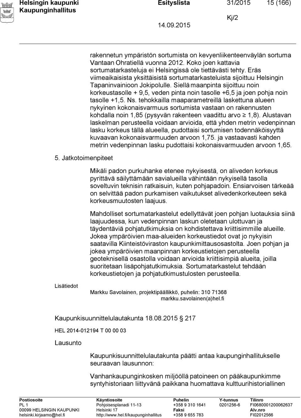 Siellä maanpinta sijoittuu noin korkeustasolle + 9,5, veden pinta noin tasolle +6,5 ja joen pohja noin tasolle +1,5. Ns.