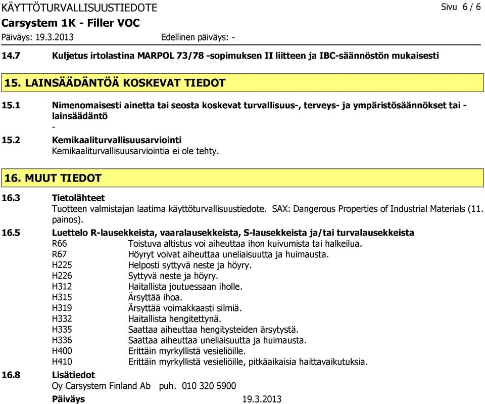 MUUT TIEDOT 16.3 Tietolähteet Tuotteen valmistajan laatima käyttöturvallisuustiedote. SAX: Dangerous Properties of Industrial Materials (11. painos). 16.5 Luettelo R-lausekkeista, vaaralausekkeista, S-lausekkeista ja/tai turvalausekkeista R66 Toistuva altistus voi aiheuttaa ihon kuivumista tai halkeilua.