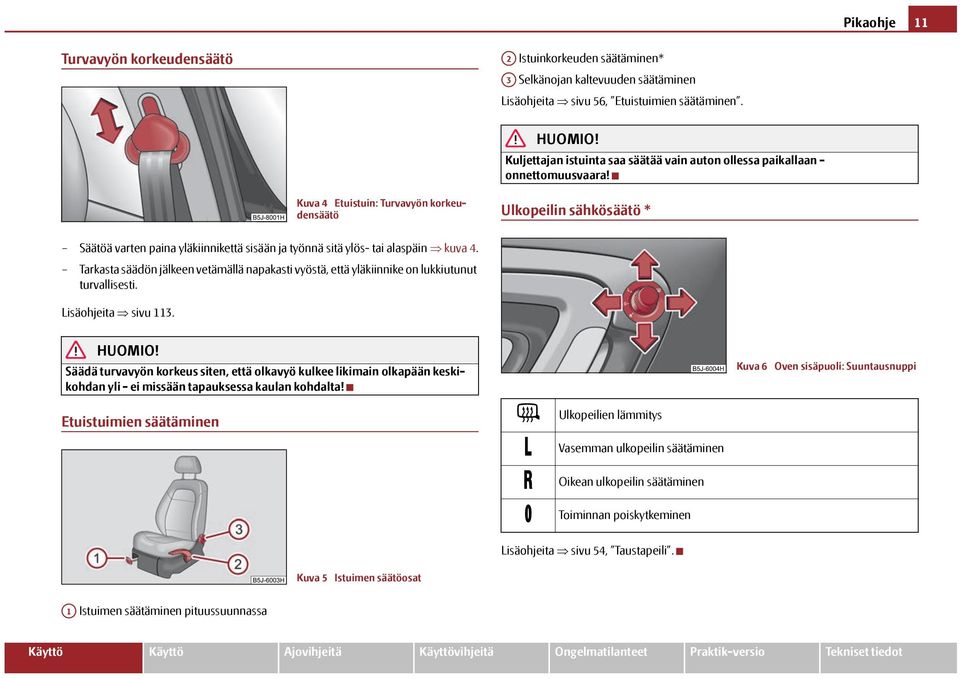 Kuva 4 Etuistuin: Turvavyön korkeudensäätö Ulkopeilin sähkösäätö * Säätöä varten paina yläkiinnikettä sisään ja työnnä sitä ylös- tai alaspäin kuva 4.