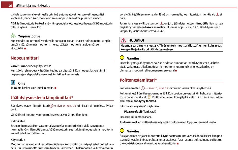 Ympäristöohje Kun vaihdat suuremmalle vaihteelle sopivaan aikaan, säästät polttoainetta, suojelet ympäristöä, vähennät moottorin melua, säästät moottoria ja pidennät sen käyttöikää.