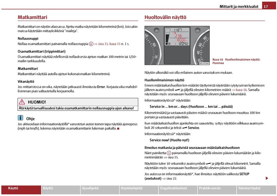 Osamatkamittari (trippimittari) Osamatkamittari näyttää edellisestä nollauksesta ajetun matkan 100 metrin tai 1/10- mailin tarkkuudella.