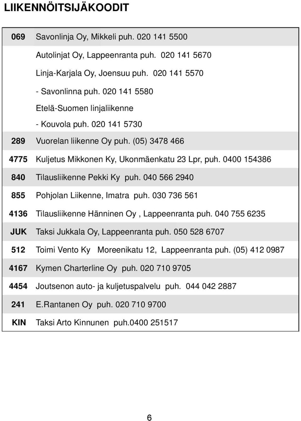 0400 154386 840 Tilausliikenne Pekki Ky puh. 040 566 2940 855 Pohjolan Liikenne, Imatra puh. 030 736 561 4136 Tilausliikenne Hänninen Oy, Lappeenranta puh.