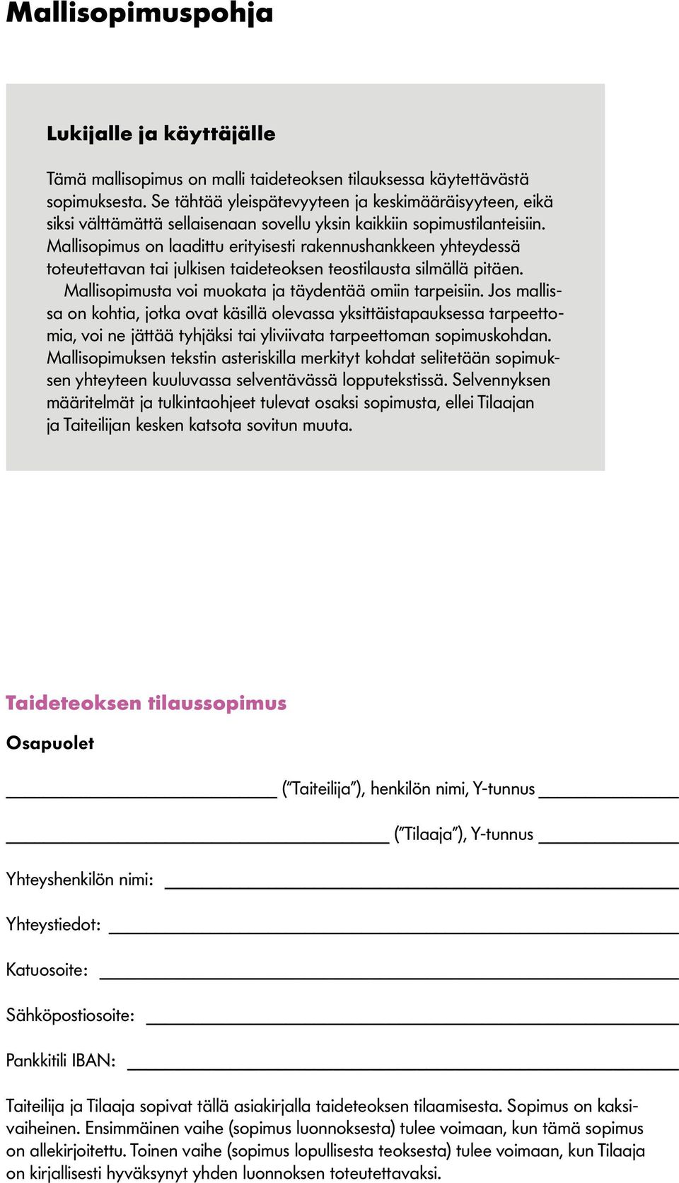 Mallisopimus on laadittu erityisesti rakennushankkeen yhteydessä toteutettavan tai julkisen taideteoksen teostilausta silmällä pitäen. Mallisopimusta voi muokata ja täydentää omiin tarpeisiin.