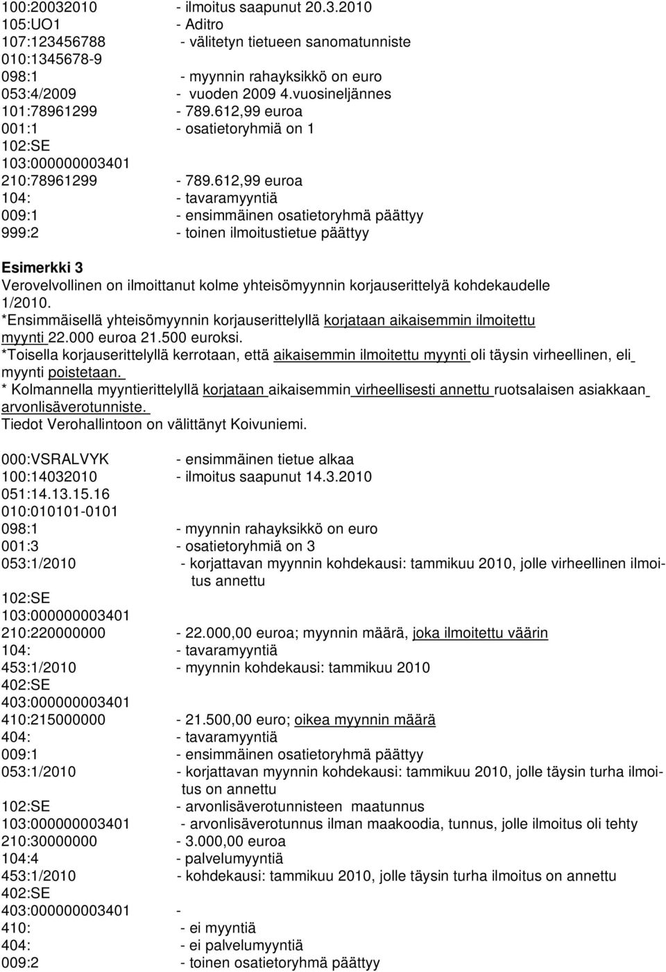 612,99 euroa 104: - tavaramyyntiä 009:1 - ensimmäinen osatietoryhmä päättyy 999:2 - toinen ilmoitustietue päättyy Esimerkki 3 Verovelvollinen on ilmoittanut kolme yhteisömyynnin korjauserittelyä
