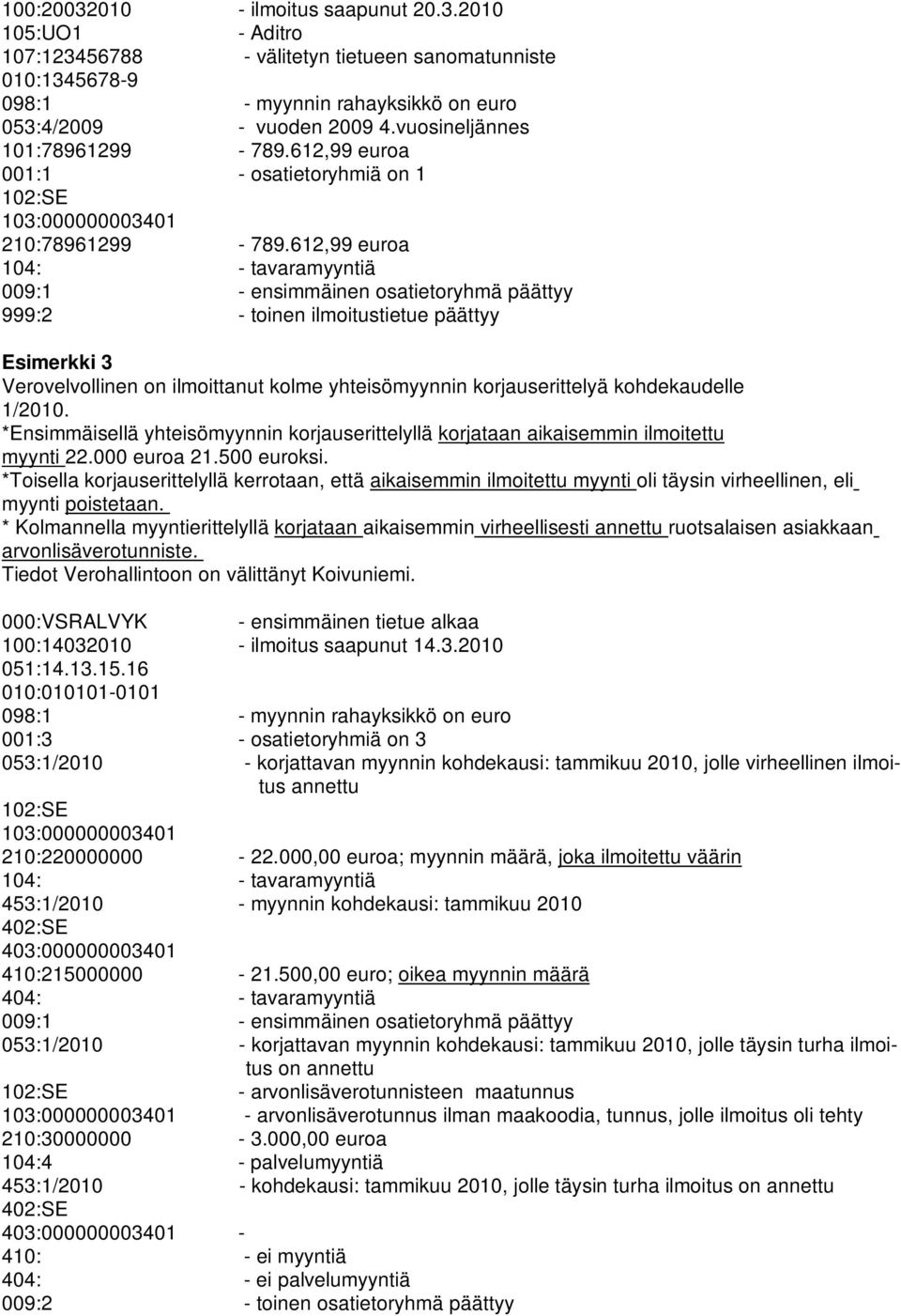 612,99 euroa 104: - tavaramyyntiä 009:1 - ensimmäinen osatietoryhmä päättyy 999:2 - toinen ilmoitustietue päättyy Esimerkki 3 Verovelvollinen on ilmoittanut kolme yhteisömyynnin korjauserittelyä