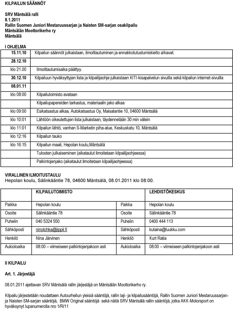 11 klo 08:00 klo 09:00 klo 10:01 klo 11:01 klo 12:16 klo 16:15 Kilpailutoimisto avataan Kilpailupapereiden tarkastus, materiaalin jako alkaa Esikatsastus alkaa, Autokatsastus Oy, Maisalantie 10,