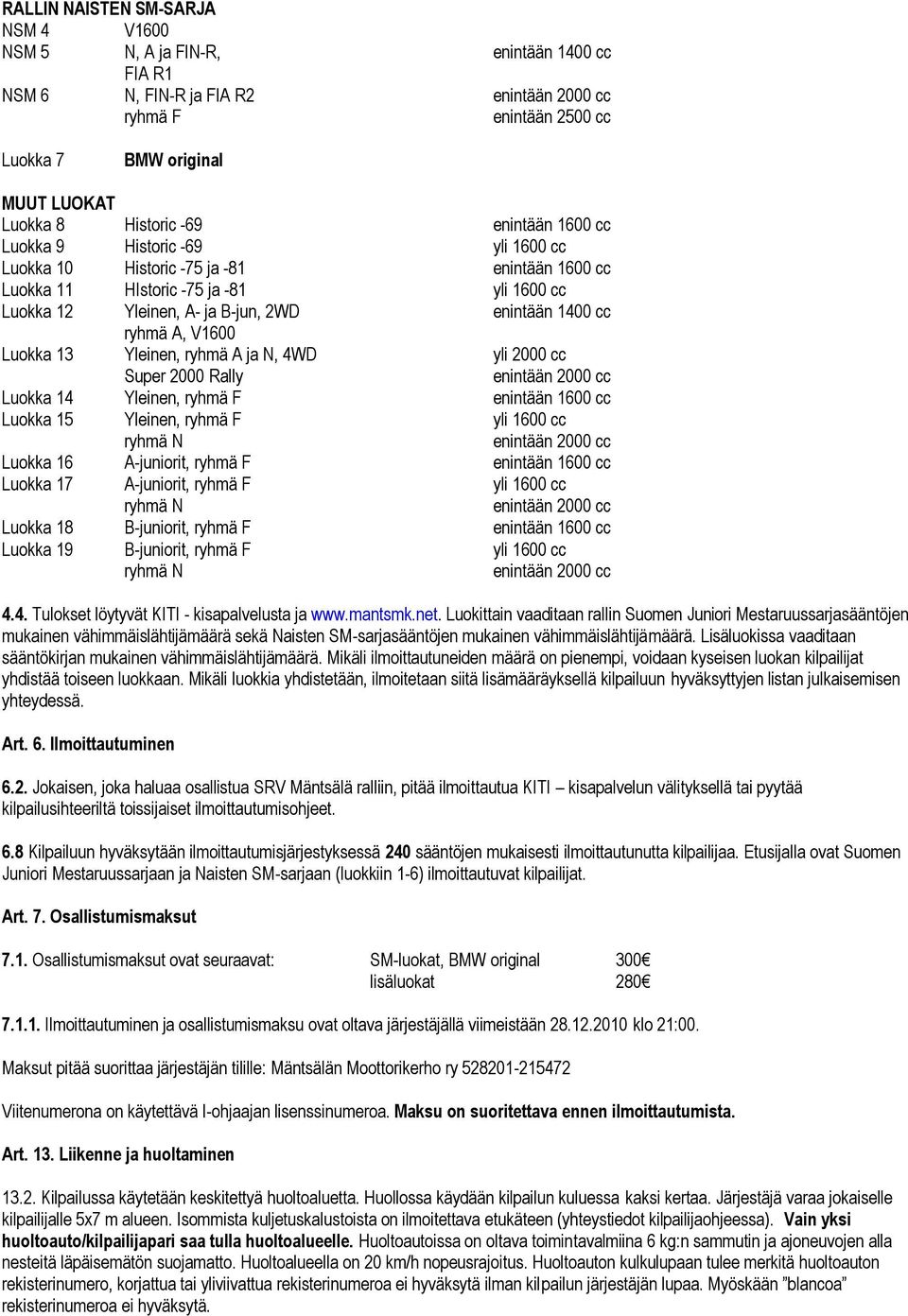 Luokka 13 Yleinen, ryhmä A ja N, 4WD yli 2000 cc Super 2000 Rally Luokka 14 Yleinen, ryhmä F enintään 1600 cc Luokka 15 Yleinen, ryhmä F yli 1600 cc Luokka 16 A-juniorit, ryhmä F enintään 1600 cc