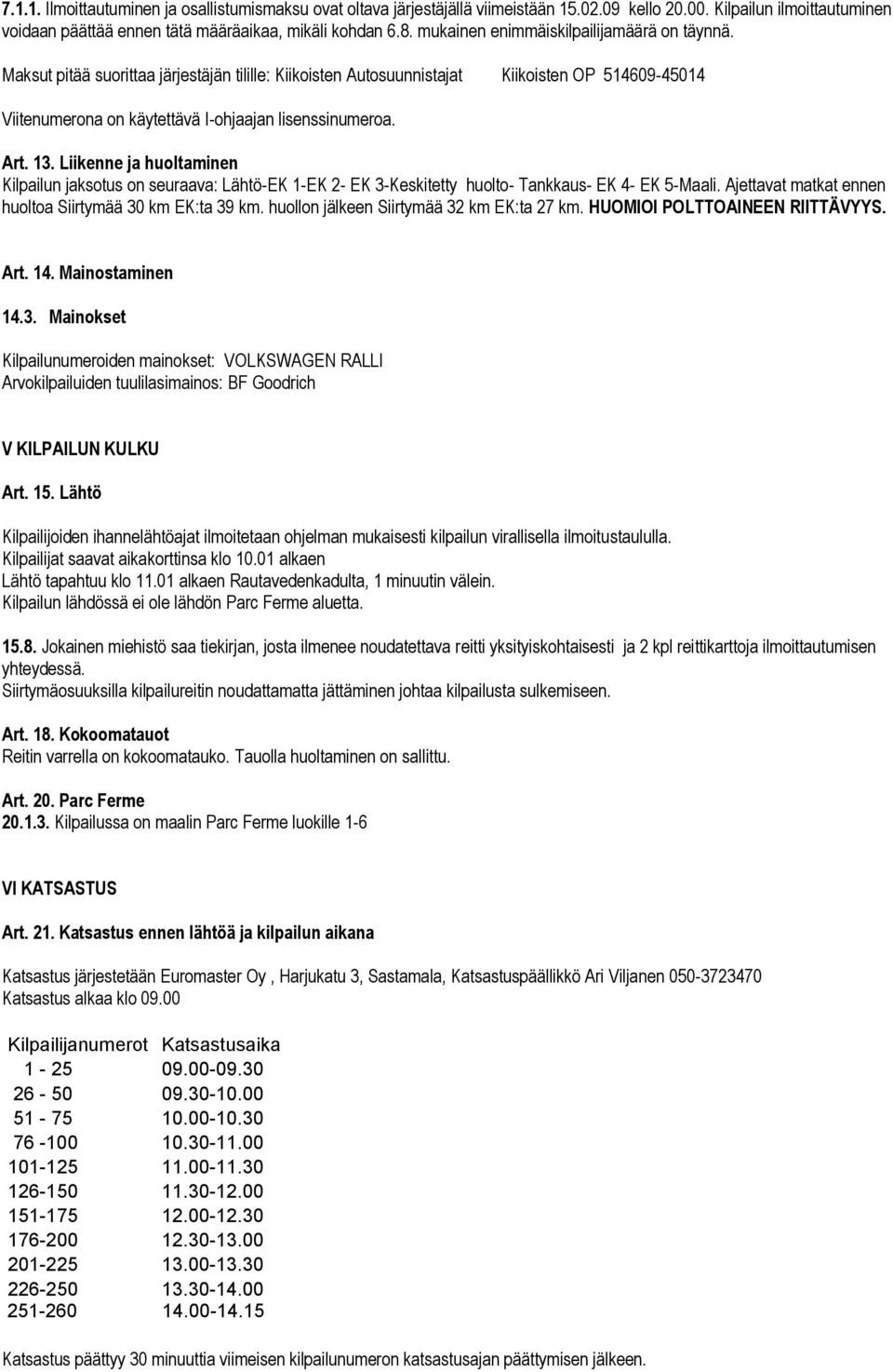 Art. 13. Liikenne ja huoltaminen Kilpailun jaksotus on seuraava: Lähtö-EK 1-EK 2- EK 3-Keskitetty huolto- Tankkaus- EK 4- EK 5-Maali. Ajettavat matkat ennen huoltoa Siirtymää 30 km EK:ta 39 km.