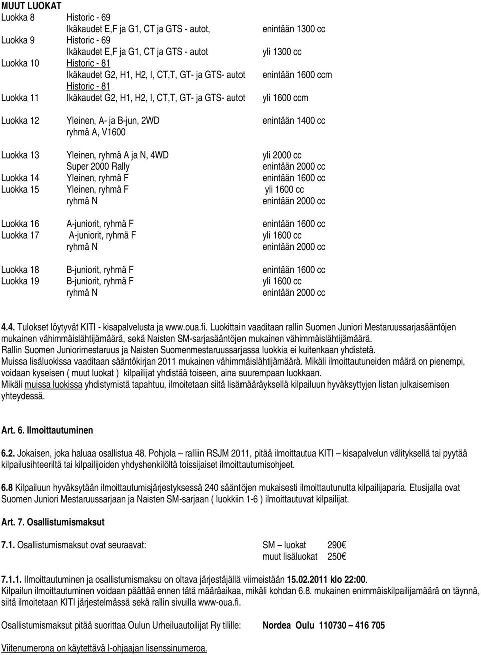 ryhmä A, V1600 Luokka 13 Yleinen, ryhmä A ja N, 4WD yli 2000 cc Super 2000 Rally Luokka 14 Yleinen, ryhmä F enintään 1600 cc Luokka 15 Yleinen, ryhmä F yli 1600 cc Luokka 16 A-juniorit, ryhmä F