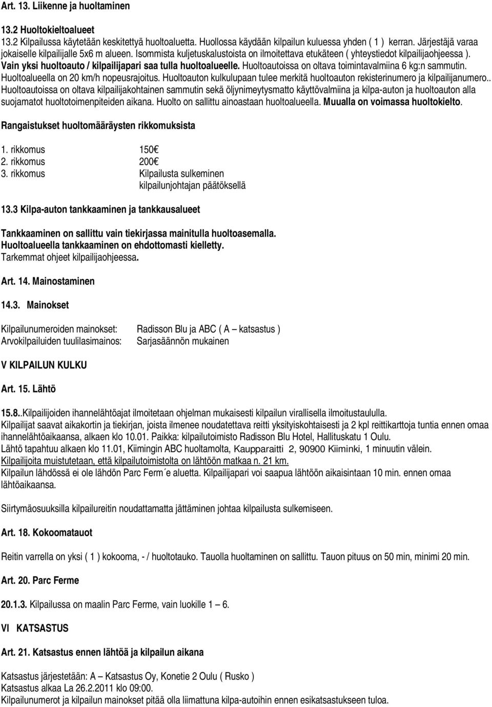 Vain yksi huoltoauto / kilpailijapari saa tulla huoltoalueelle. Huoltoautoissa on oltava toimintavalmiina 6 kg:n sammutin. Huoltoalueella on 20 km/h nopeusrajoitus.