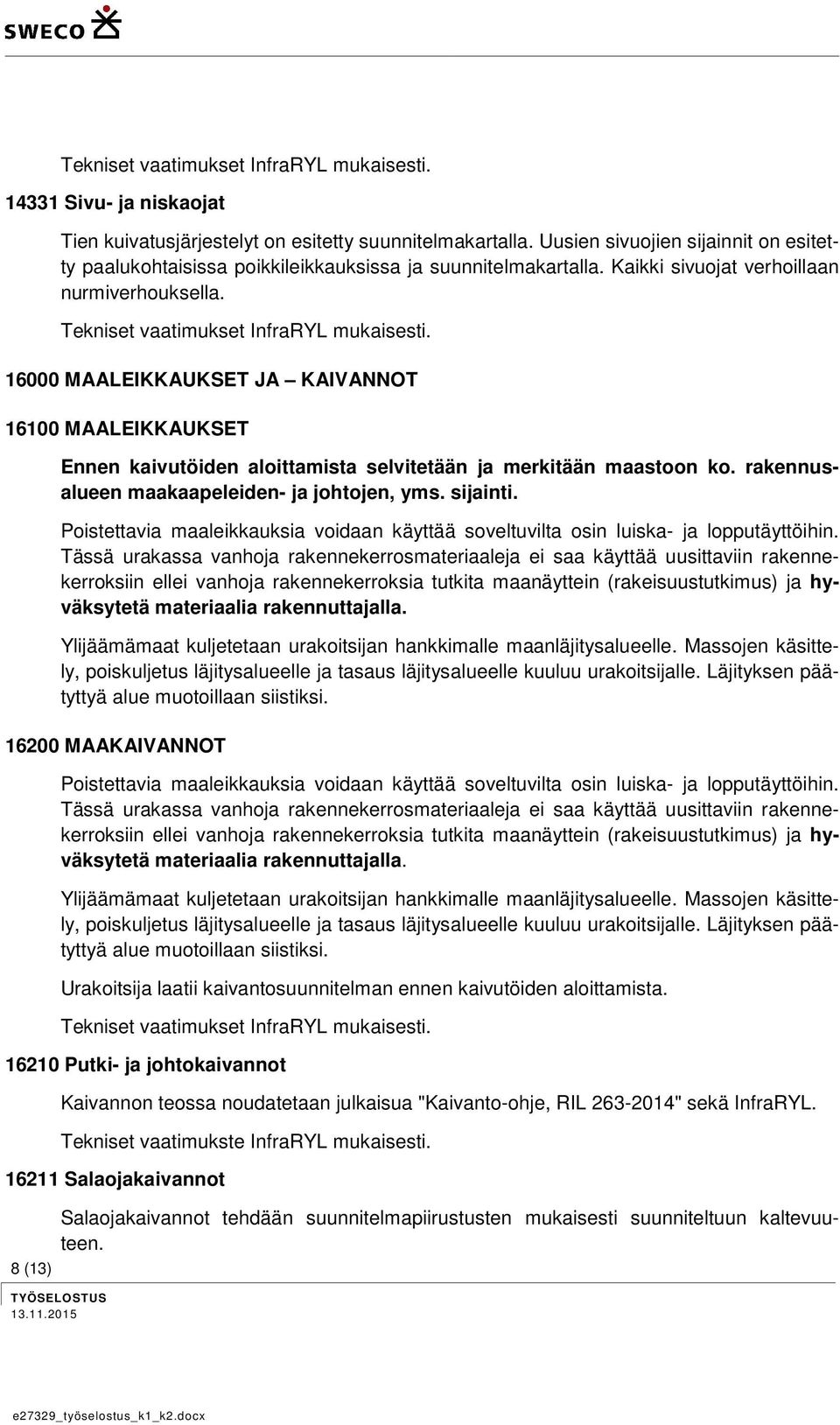 rakennusalueen maakaapeleiden- ja johtojen, yms. sijainti. Poistettavia maaleikkauksia voidaan käyttää soveltuvilta osin luiska- ja lopputäyttöihin.