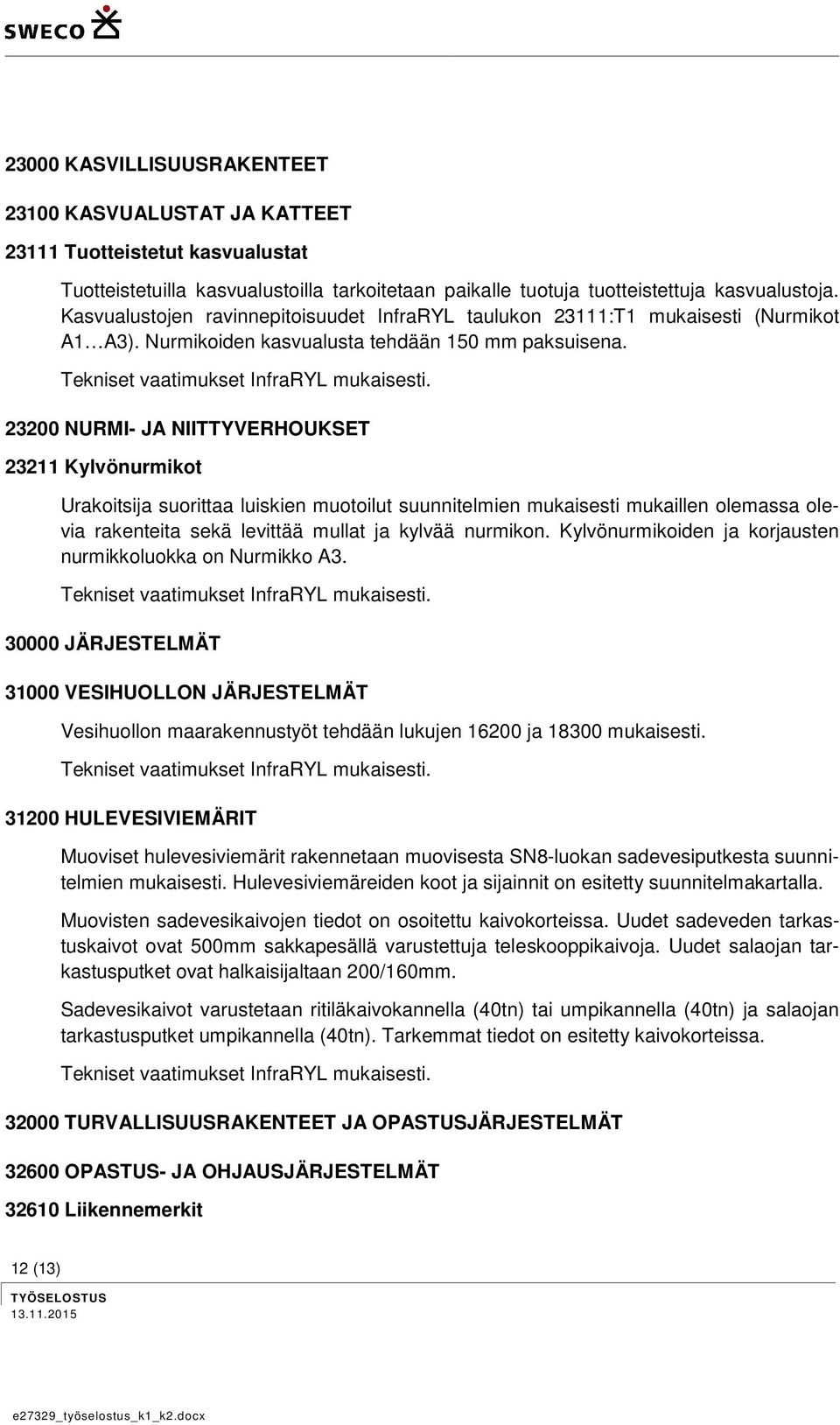 23200 NURMI- JA NIITTYVERHOUKSET 23211 Kylvönurmikot Urakoitsija suorittaa luiskien muotoilut suunnitelmien mukaisesti mukaillen olemassa olevia rakenteita sekä levittää mullat ja kylvää nurmikon.