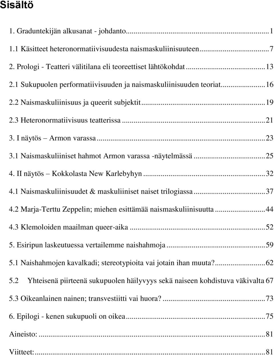 1 Naismaskuliiniset hahmot Armon varassa -näytelmässä... 25 4. II näytös Kokkolasta New Karlebyhyn... 32 4.1 Naismaskuliinisuudet & maskuliiniset naiset trilogiassa... 37 4.