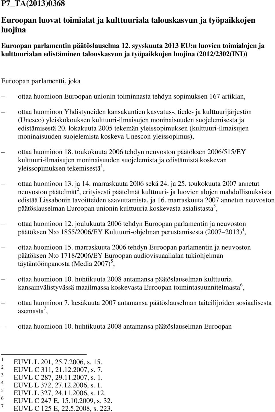 tehdyn sopimuksen 167 artiklan, ottaa huomioon Yhdistyneiden kansakuntien kasvatus-, tiede- ja kulttuurijärjestön (Unesco) yleiskokouksen kulttuuri-ilmaisujen moninaisuuden suojelemisesta ja