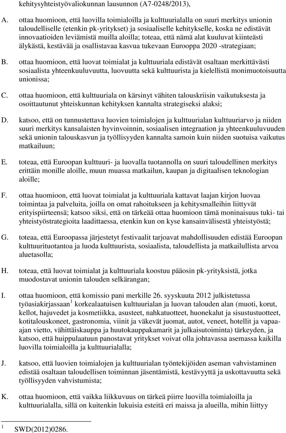 leviämistä muilla aloilla; toteaa, että nämä alat kuuluvat kiinteästi älykästä, kestävää ja osallistavaa kasvua tukevaan Eurooppa 2020 -strategiaan; B.