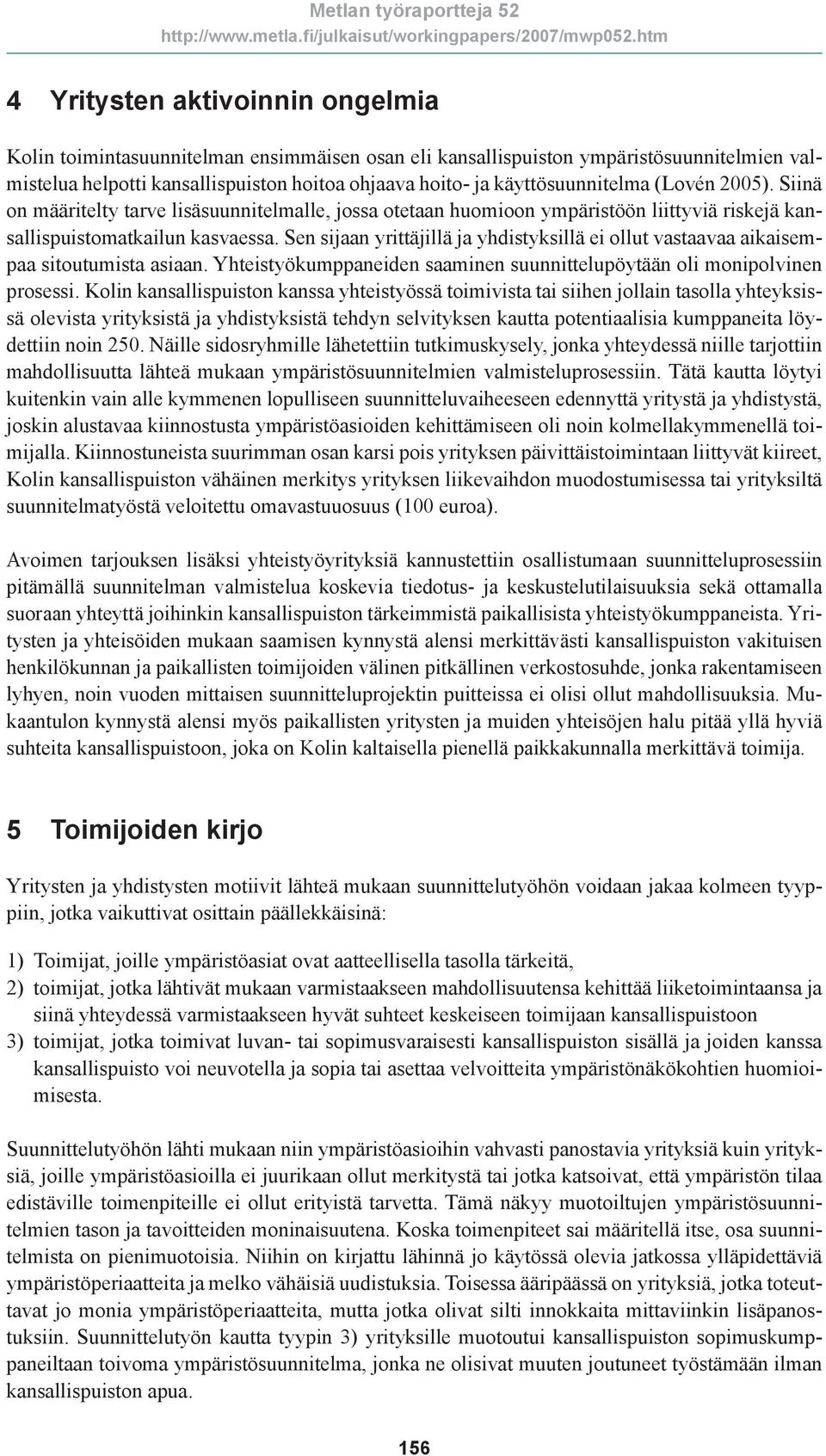 Sen sijaan yrittäjillä ja yhdistyksillä ei ollut vastaavaa aikaisempaa sitoutumista asiaan. Yhteistyökumppaneiden saaminen suunnittelupöytään oli monipolvinen prosessi.