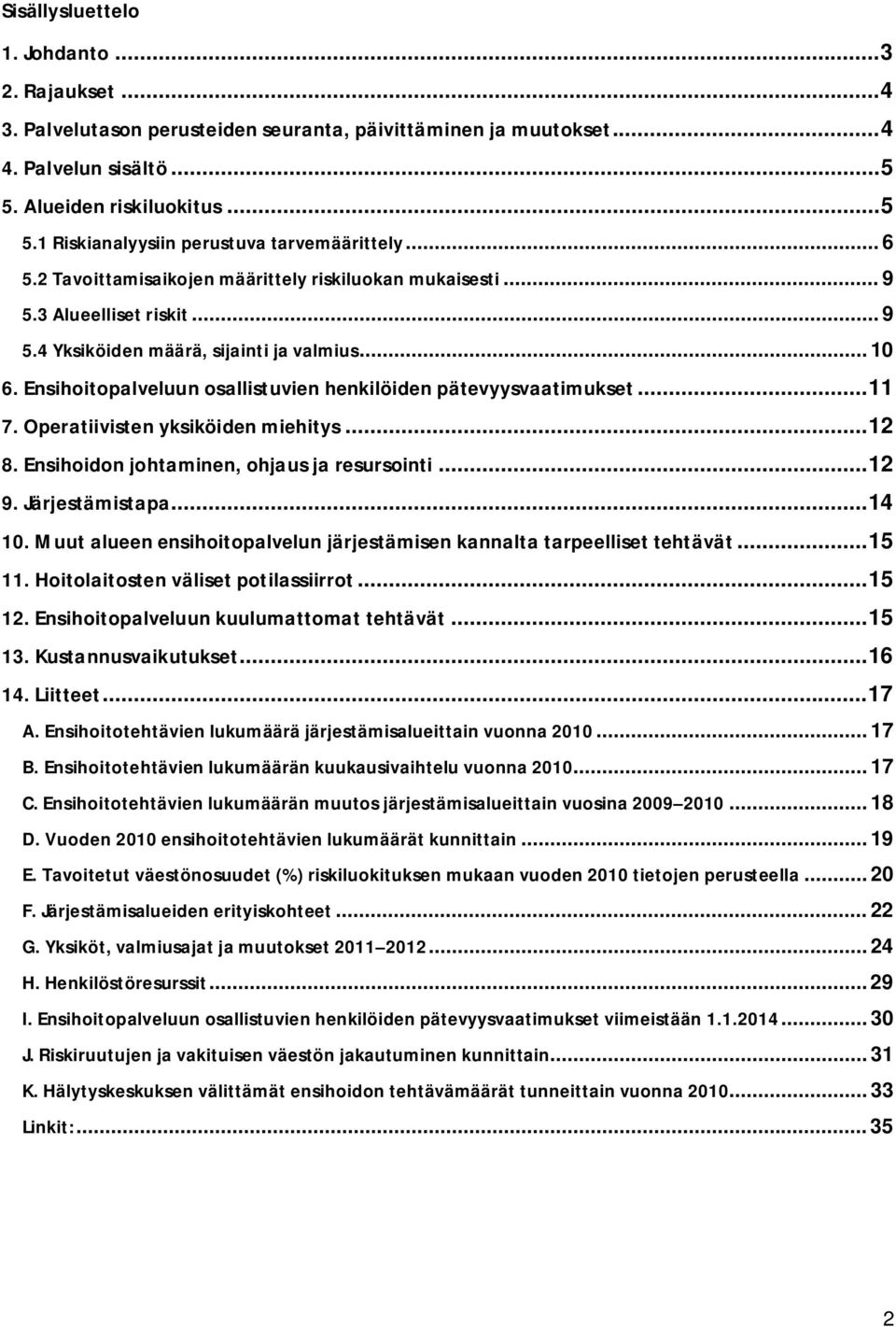 Ensihoitopalveluun osallistuvien henkilöiden pätevyysvaatimukset... 11 7. Operatiivisten yksiköiden miehitys... 12 8. Ensihoidon johtaminen, ohjaus ja resursointi... 12 9. Järjestämistapa... 14 10.