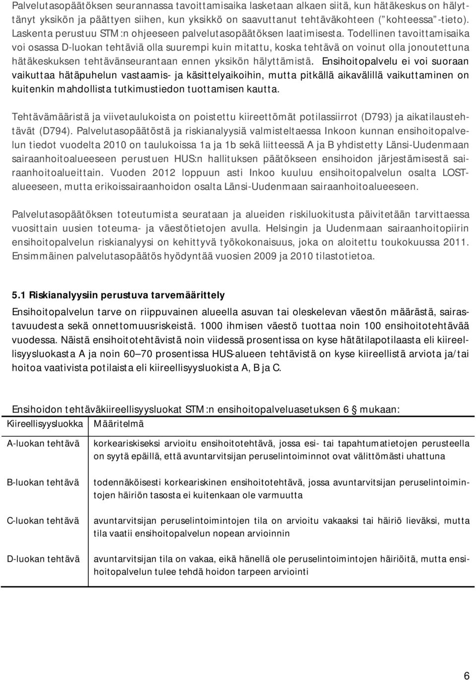 Todellinen tavoittamisaika voi osassa D-luokan tehtäviä olla suurempi kuin mitattu, koska tehtävä on voinut olla jonoutettuna hätäkeskuksen tehtävänseurantaan ennen yksikön hälyttämistä.