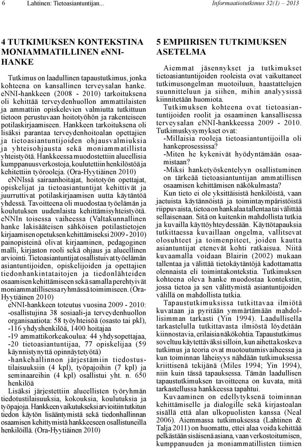 enni-hankkeen (2008-2010) tarkoituksena oli kehittää terveydenhuollon ammattilaisten ja ammattiin opiskelevien valmiutta tutkittuun tietoon perustuvaan hoitotyöhön ja rakenteiseen potilaskirjaamiseen.