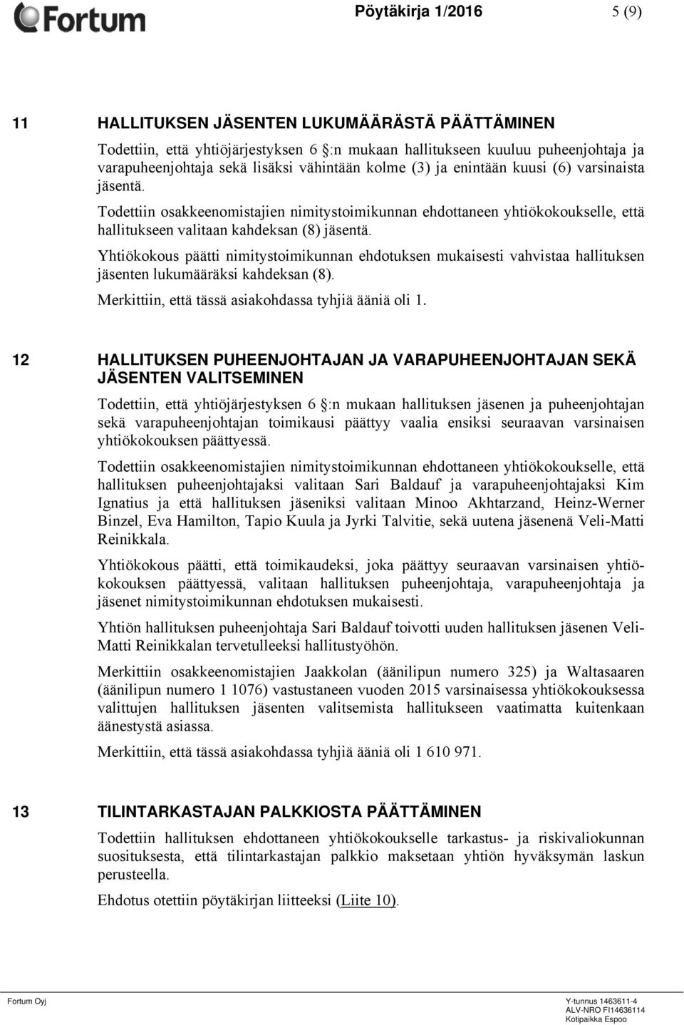 Yhtiökokous päätti nimitystoimikunnan ehdotuksen mukaisesti vahvistaa hallituksen jäsenten lukumääräksi kahdeksan (8). Merkittiin, että tässä asiakohdassa tyhjiä ääniä oli 1.