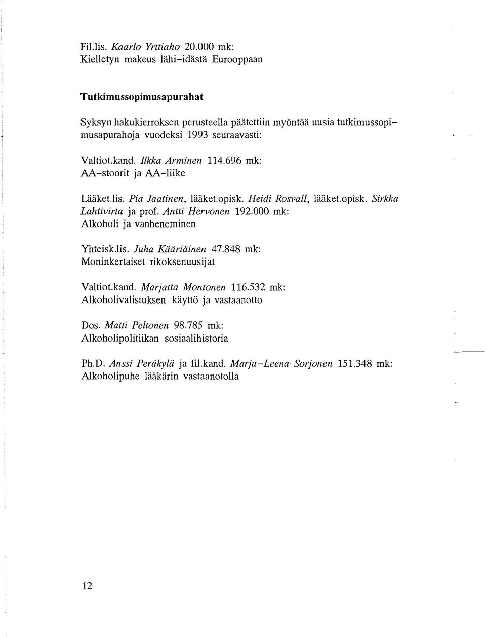 Valtiot.kand. Ilkka Arminen 114.696 mk: AA-stoorit ja AA-liike Lääket.lis. Pia Jaatinen, lääket.opisk. Heidi Rosvall, lääket.opisk. Sirkka Lahtivirta ja prof. Antti Hervonen 192.