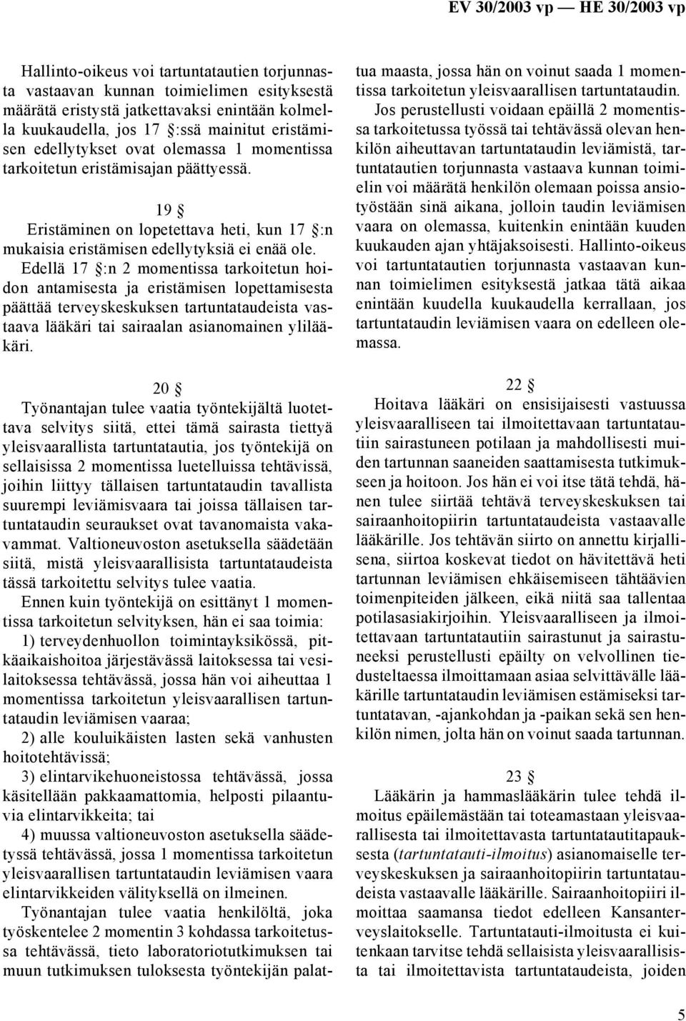 Edellä 17 :n 2 momentissa tarkoitetun hoidon antamisesta ja eristämisen lopettamisesta päättää terveyskeskuksen tartuntataudeista vastaava lääkäri tai sairaalan asianomainen ylilääkäri.