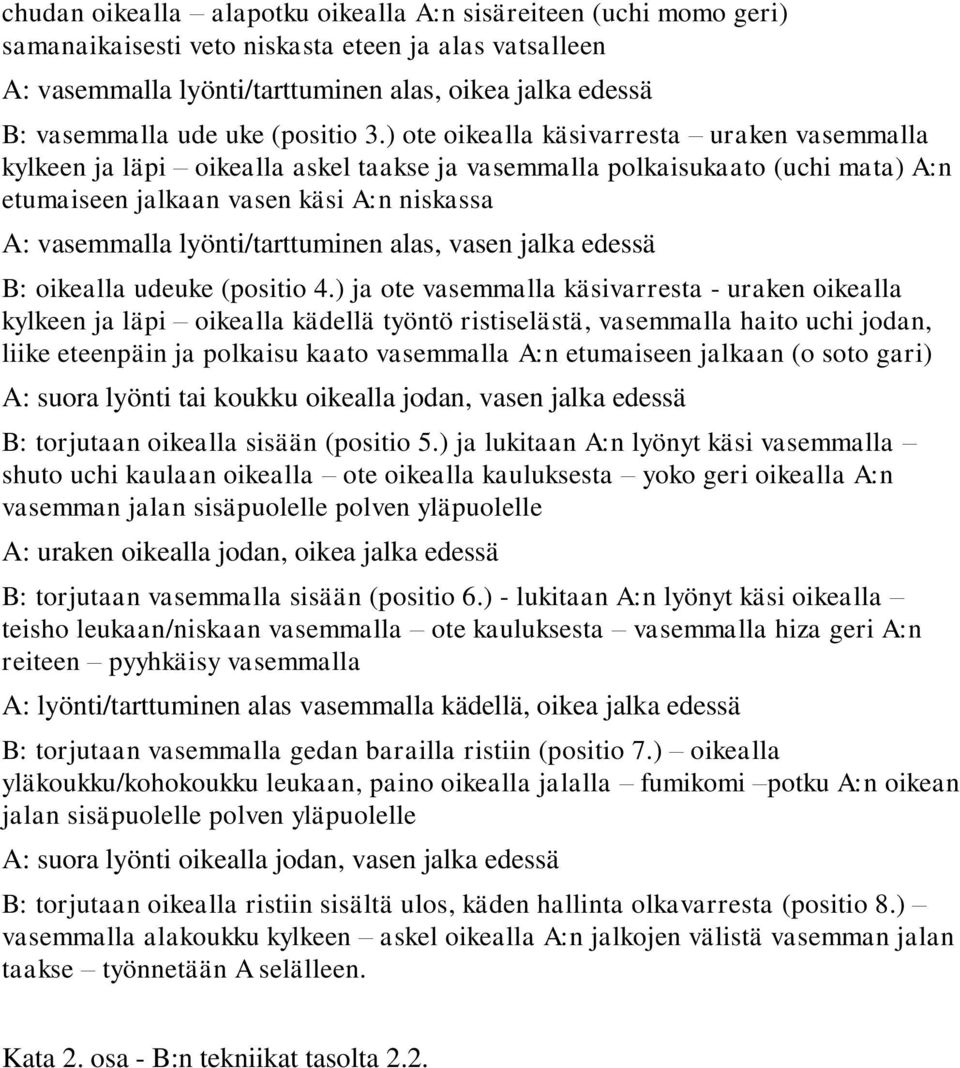 ) ote oikealla käsivarresta uraken vasemmalla kylkeen ja läpi oikealla askel taakse ja vasemmalla polkaisukaato (uchi mata) A:n etumaiseen jalkaan vasen käsi A:n niskassa A: vasemmalla