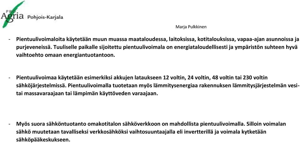 - Pientuulivoimaa käytetään esimerkiksi akkujen lataukseen 12 voltin, 24 voltin, 48 voltin tai 230 voltin sähköjärjestelmissä.