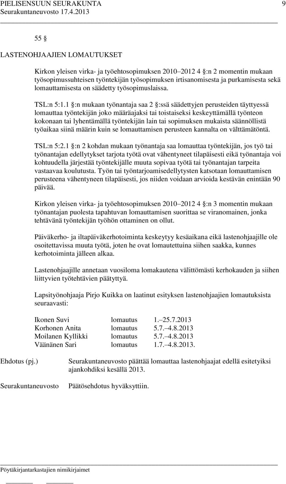 1 :n mukaan työnantaja saa 2 :ssä säädettyjen perusteiden täyttyessä lomauttaa työntekijän joko määräajaksi tai toistaiseksi keskeyttämällä työnteon kokonaan tai lyhentämällä työntekijän lain tai