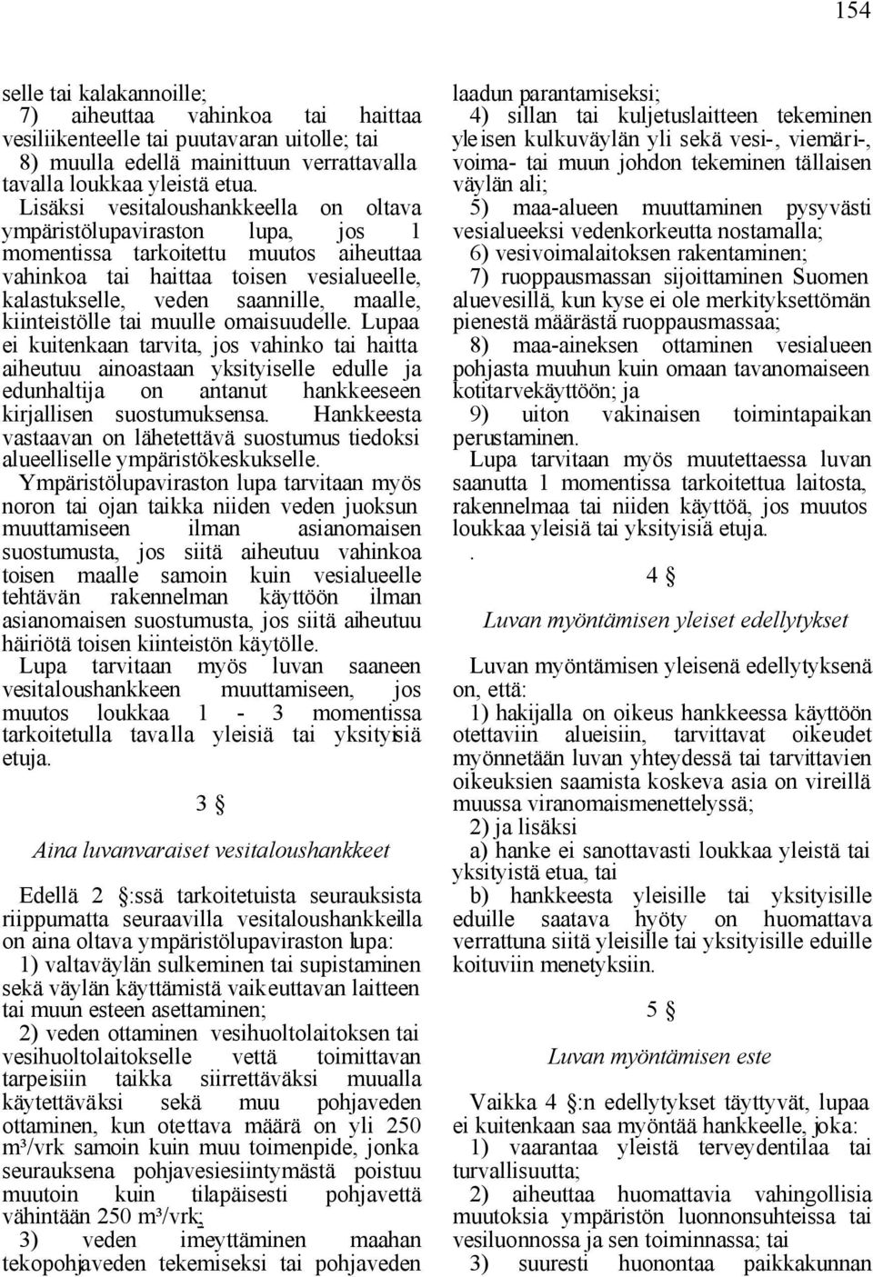 kiinteistölle tai muulle omaisuudelle. Lupaa ei kuitenkaan tarvita, jos vahinko tai haitta aiheutuu ainoastaan yksityiselle edulle ja edunhaltija on antanut hankkeeseen kirjallisen suostumuksensa.