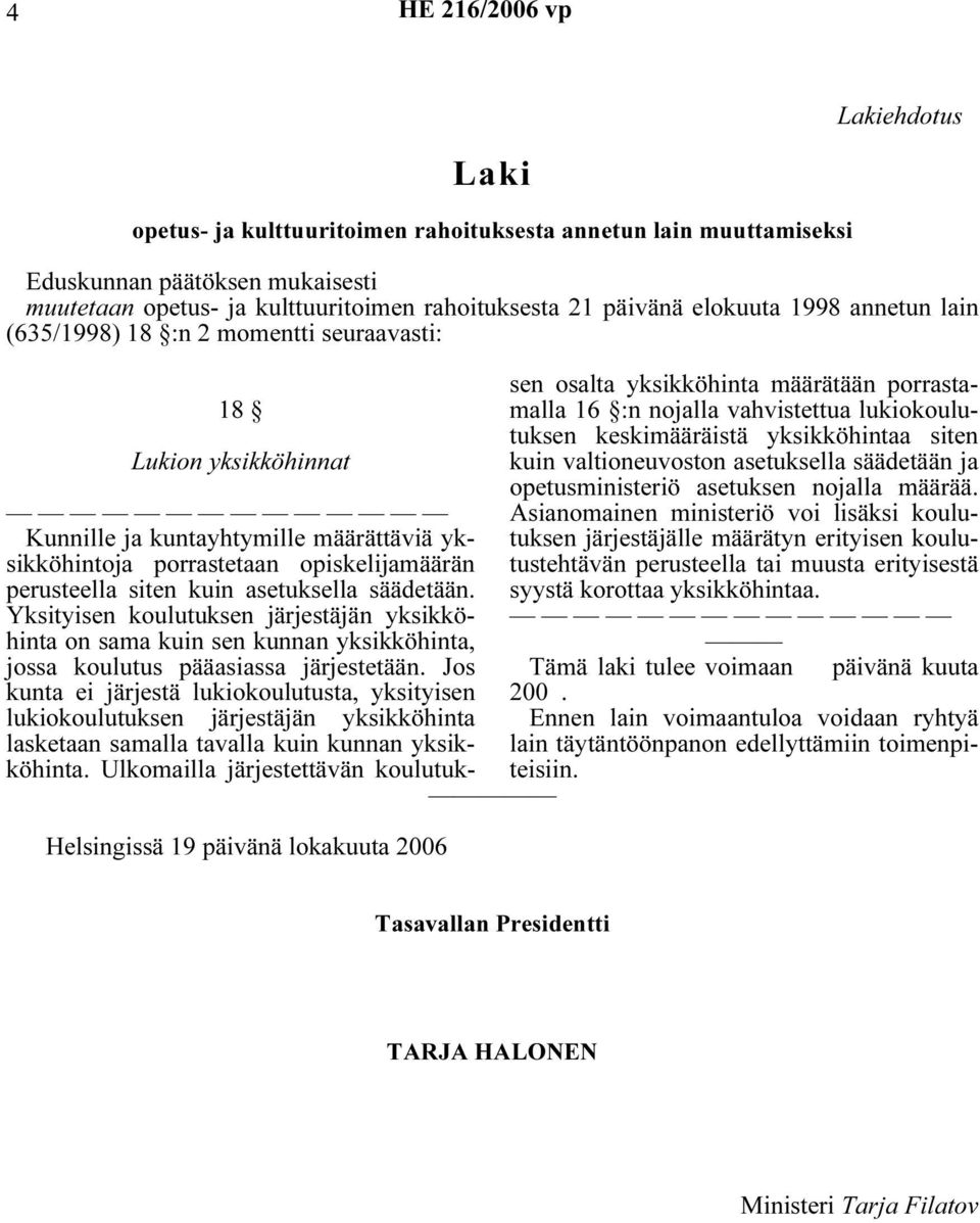 Jos kunta ei järjestä lukiokoulutusta, yksityisen lukiokoulutuksen järjestäjän yksikköhinta lasketaan samalla tavalla kuin kunnan yksikköhinta.