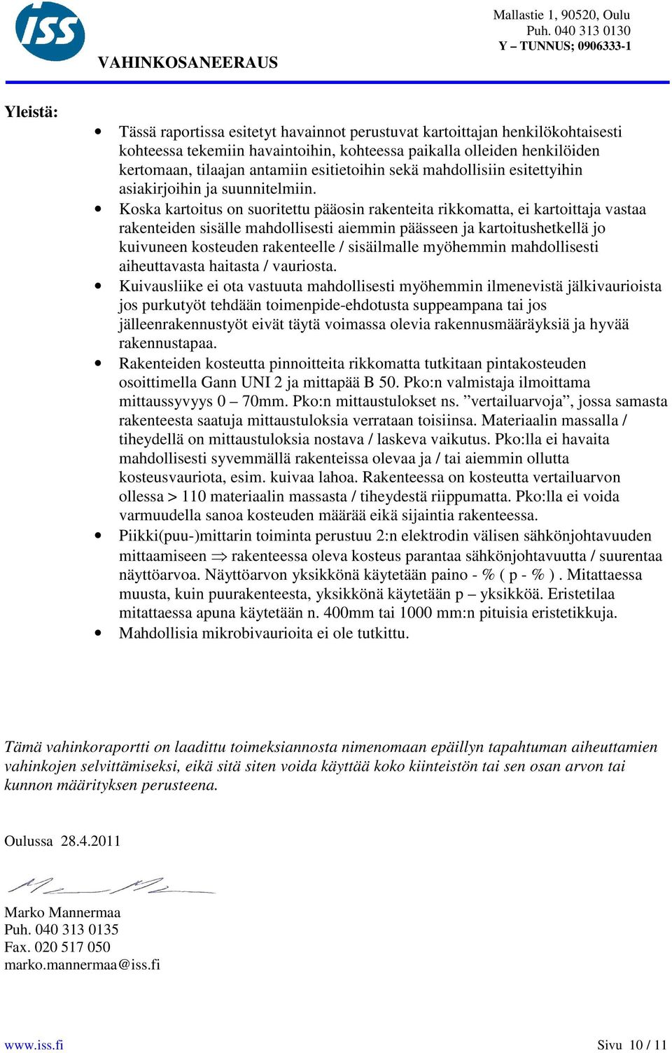 Koska kartoitus on suoritettu pääosin rakenteita rikkomatta, ei kartoittaja vastaa rakenteiden sisälle mahdollisesti aiemmin päässeen ja kartoitushetkellä jo kuivuneen kosteuden rakenteelle /